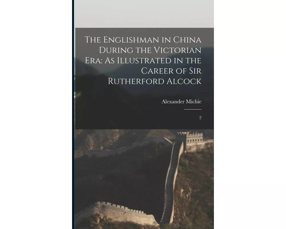 The Englishman in China During the Victorian Era: As Illustrated in the Career of Sir Rutherford Alcock: 2
