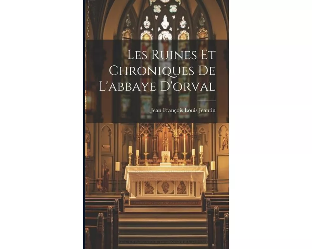Les Ruines Et Chroniques De L'abbaye D'orval
