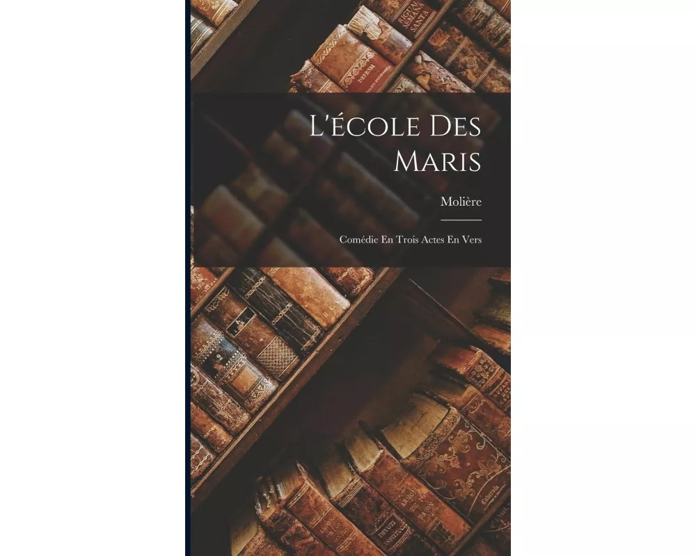 L'école Des Maris: Comédie En Trois Actes En Vers