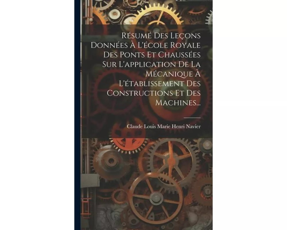 Résumé Des Leçons Données À L'école Royale Des Ponts Et Chaussées Sur L'application De La Mécanique À L'établissement Des Constructions Et Des Machine