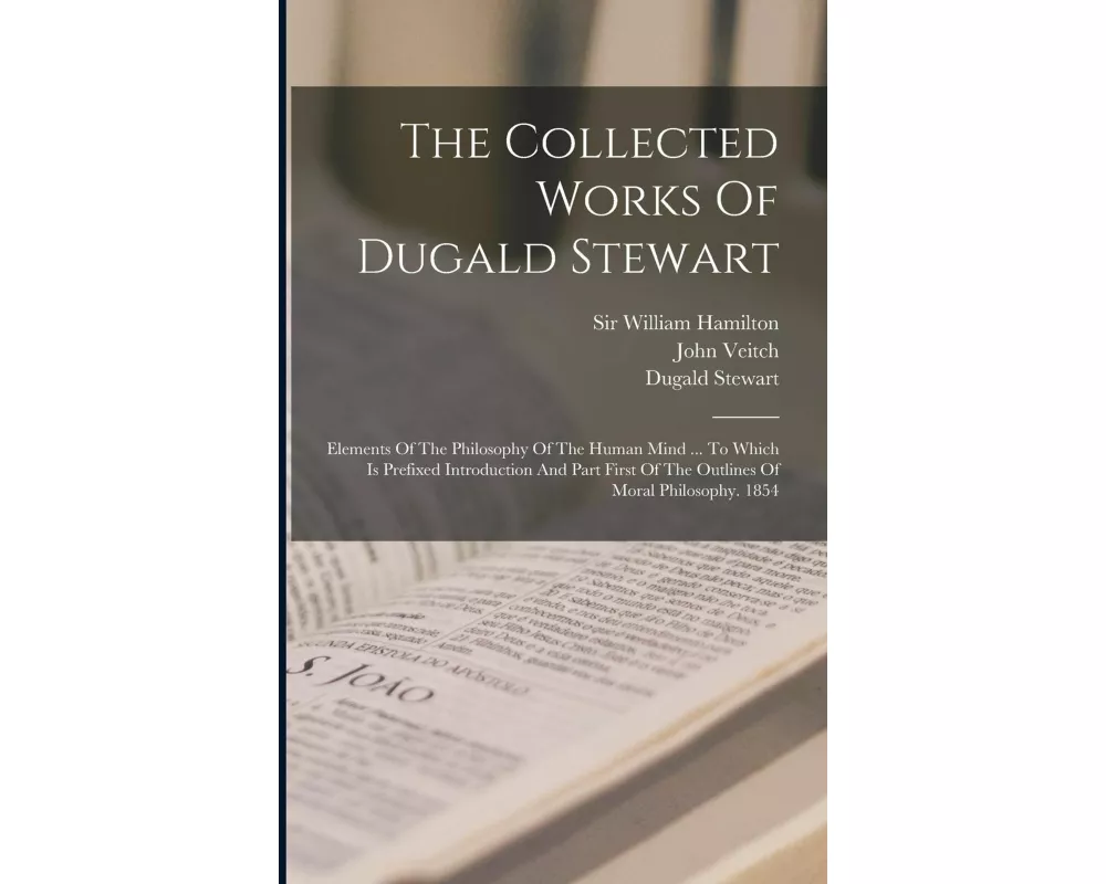 The Collected Works Of Dugald Stewart: Elements Of The Philosophy Of The Human Mind ... To Which Is Prefixed Introduction And Part First Of The Outlin