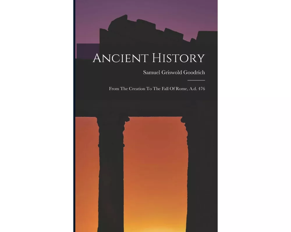 Ancient History: From The Creation To The Fall Of Rome, A.d. 476