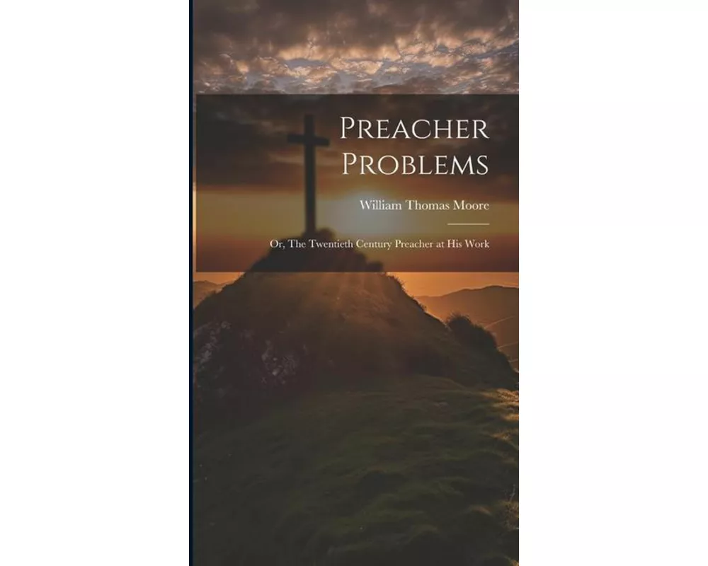 Preacher Problems ; or, The Twentieth Century Preacher at his Work