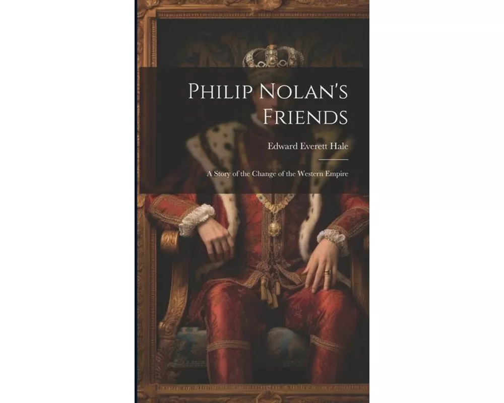 Philip Nolan's Friends; a Story of the Change of the Western Empire
