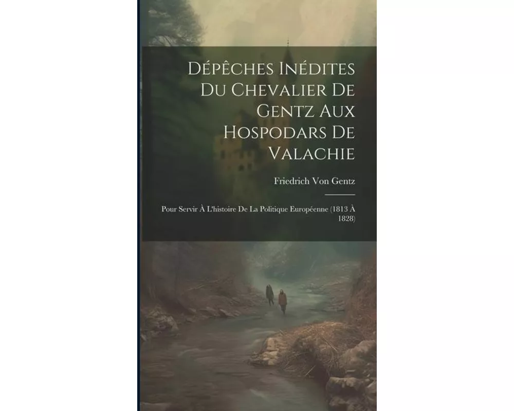 Dépêches Inédites Du Chevalier De Gentz Aux Hospodars De Valachie