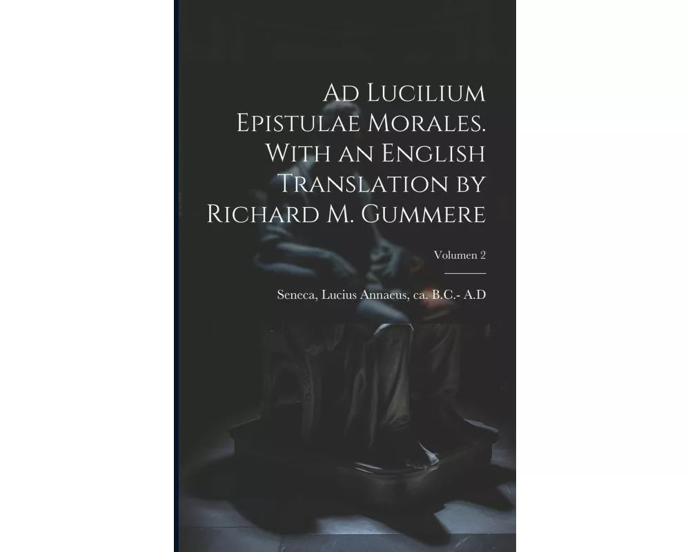 Ad Lucilium epistulae morales. With an English translation by Richard M. Gummere; Volumen 2