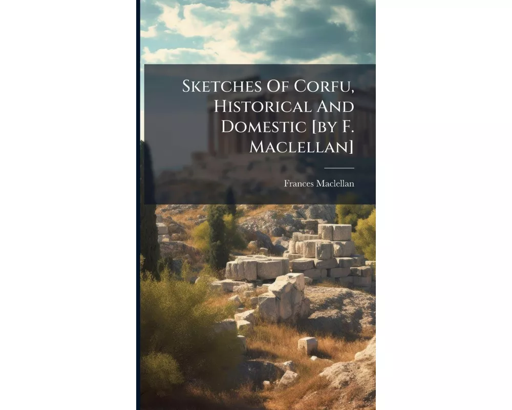 Sketches Of Corfu, Historical And Domestic [by F. Maclellan]