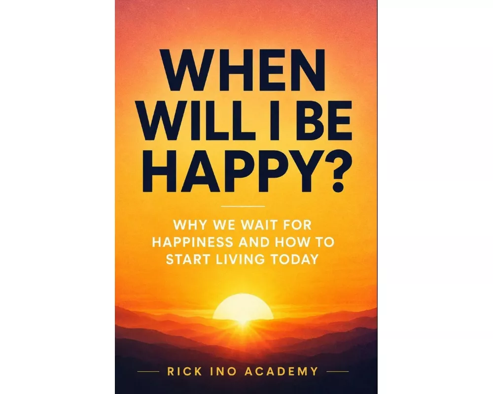 When Will I Be Happy? Why We Wait for Happiness and How to Start Living Today