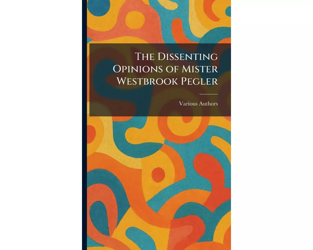 The Dissenting Opinions Of Mister Westbrook Pegler