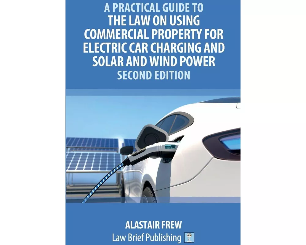 A Practical Guide to the Law on Using Commercial Property for Electric Car Charging and Solar and Wind Power - Second Edition