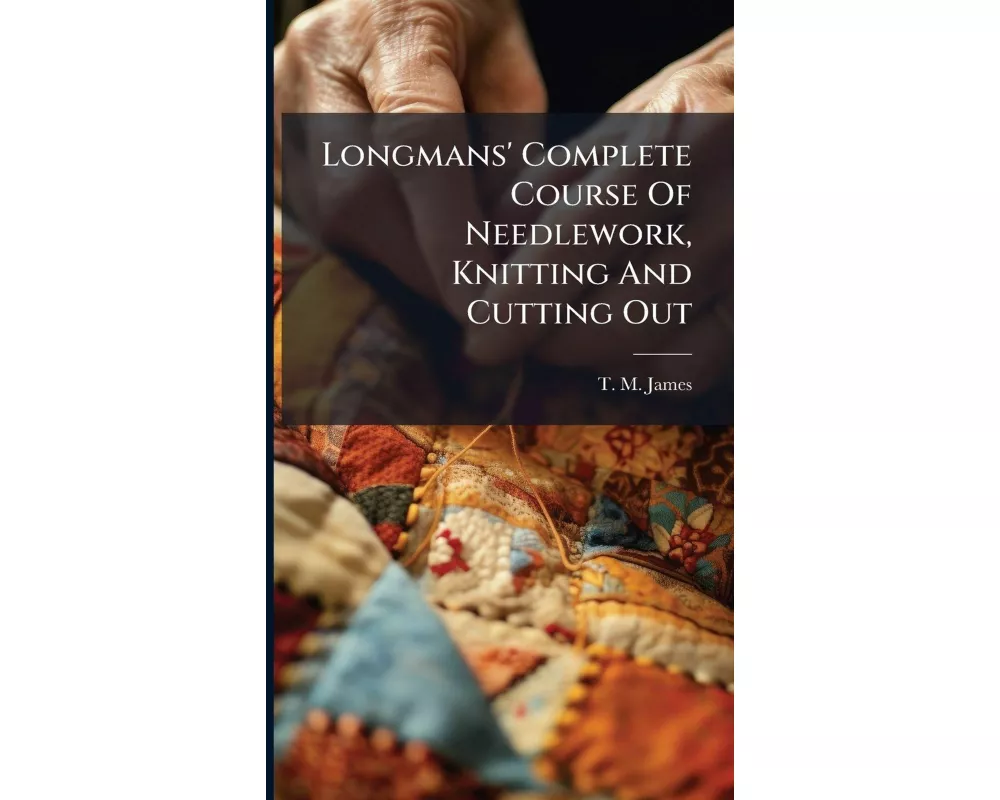 Longmans' Complete Course Of Needlework, Knitting And Cutting Out