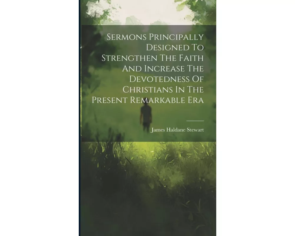 Sermons Principally Designed To Strengthen The Faith And Increase The Devotedness Of Christians In The Present Remarkable Era