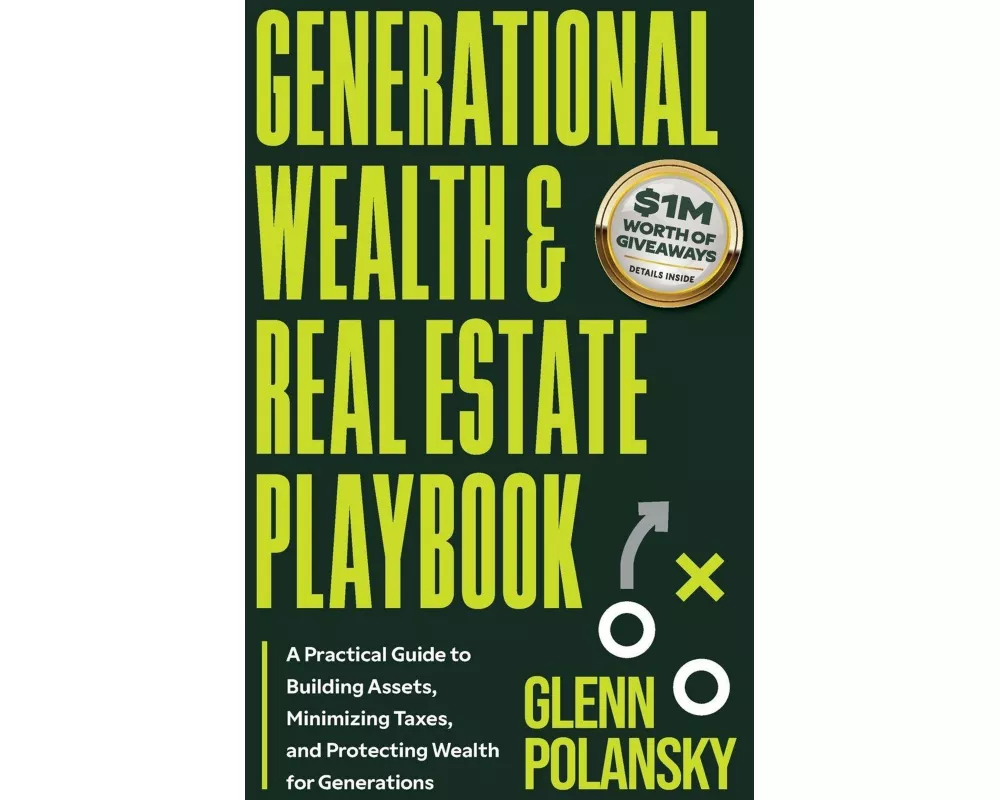 Generational Wealth & Real Estate Playbook, A Practical Guide to Building Assets, Minimizing Taxes, and Protecting Wealth for Generations