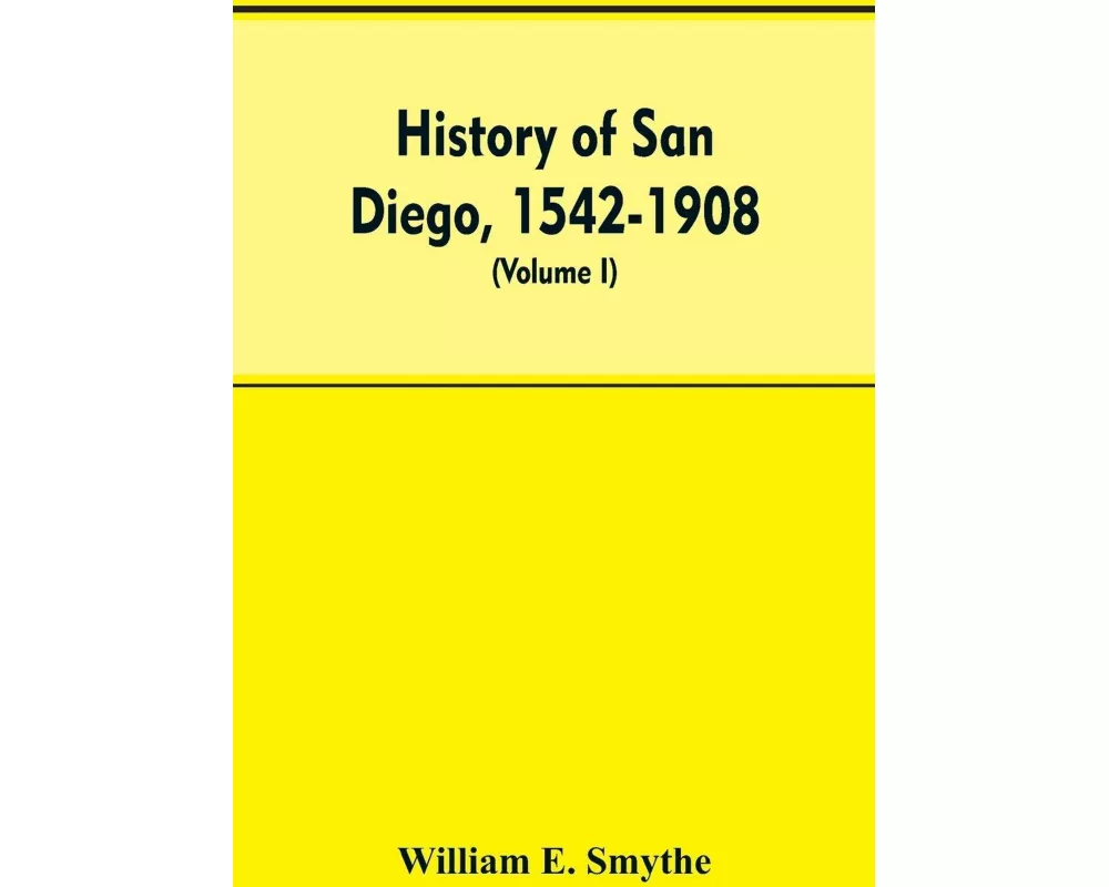 History of San Diego, 1542-1908; an account of the rise and progress of the pioneer settlement on the Pacific coast of the United States (Volume I) Ol