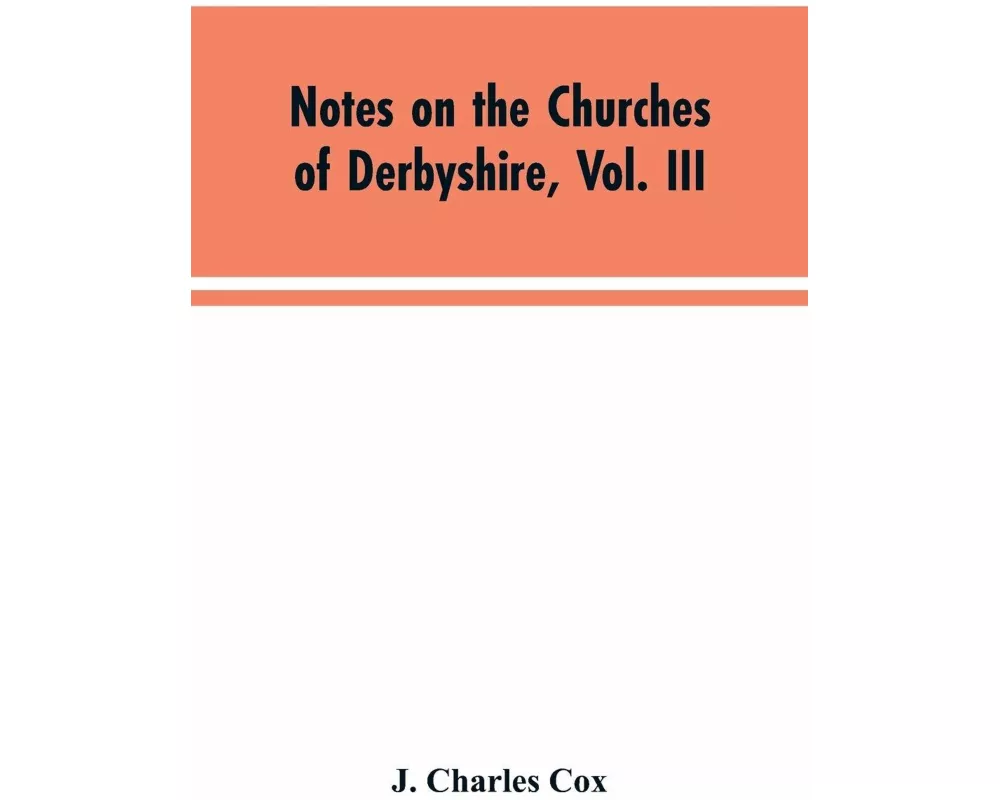 Notes on the Churches of Derbyshire, Vol. III
