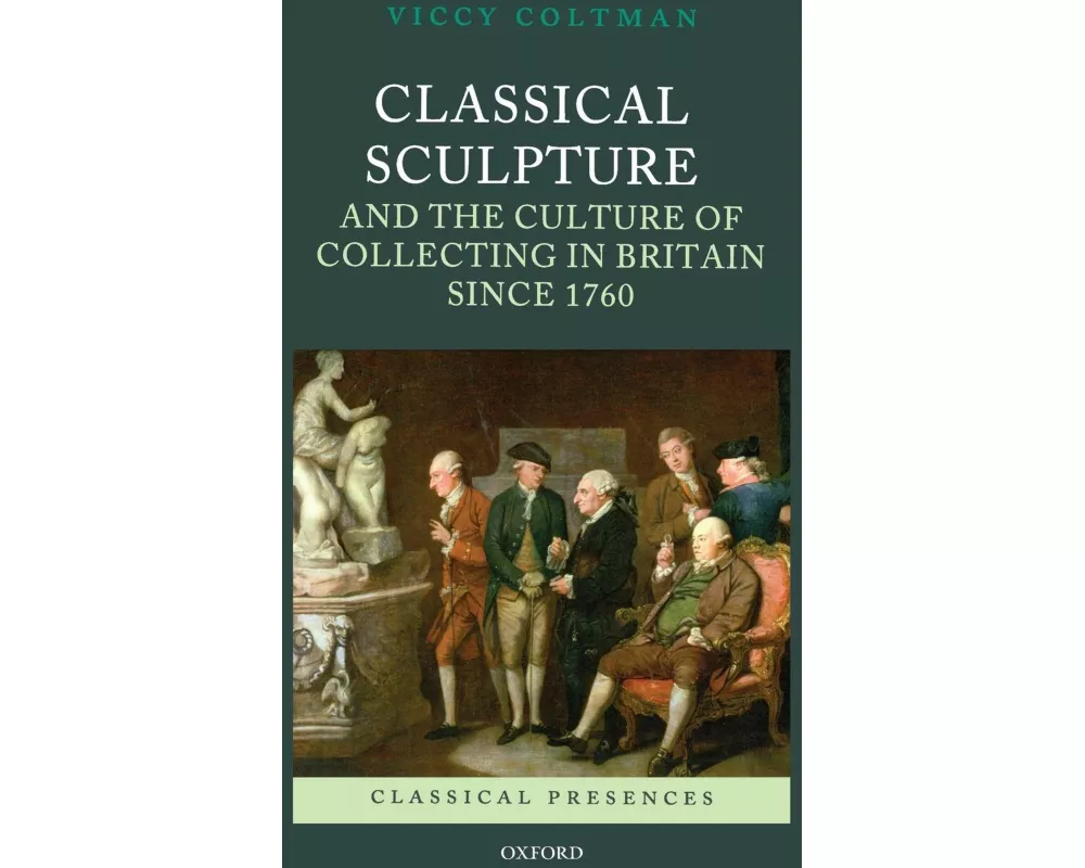 Classical Sculpture and the Culture of Collecting in Britain since 1760