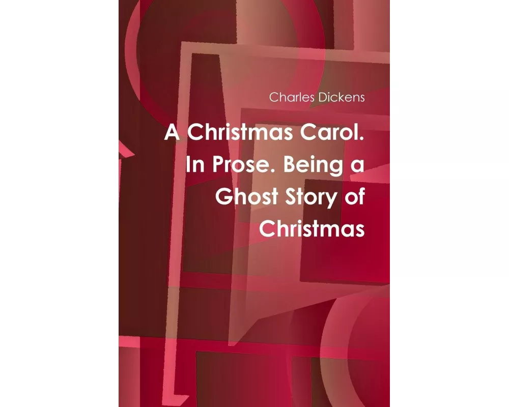 A Christmas Carol. In Prose. Being a Ghost Story of Christmas
