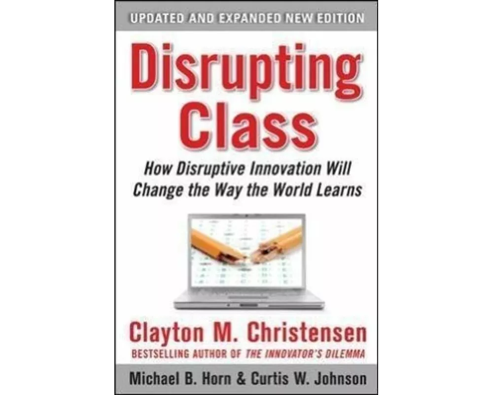 Disrupting Class, Expanded Edition: How Disruptive Innovation Will Change the Way the World Learns