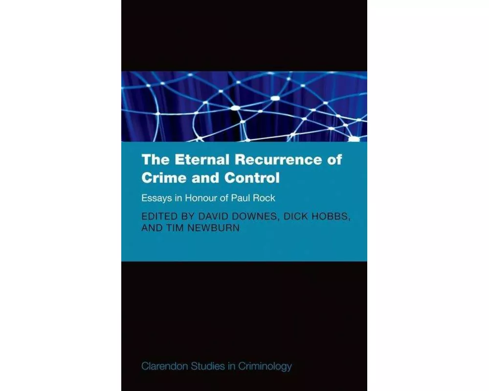 The Eternal Recurrence of Crime and Control: Essays in Honour of Paul Rock