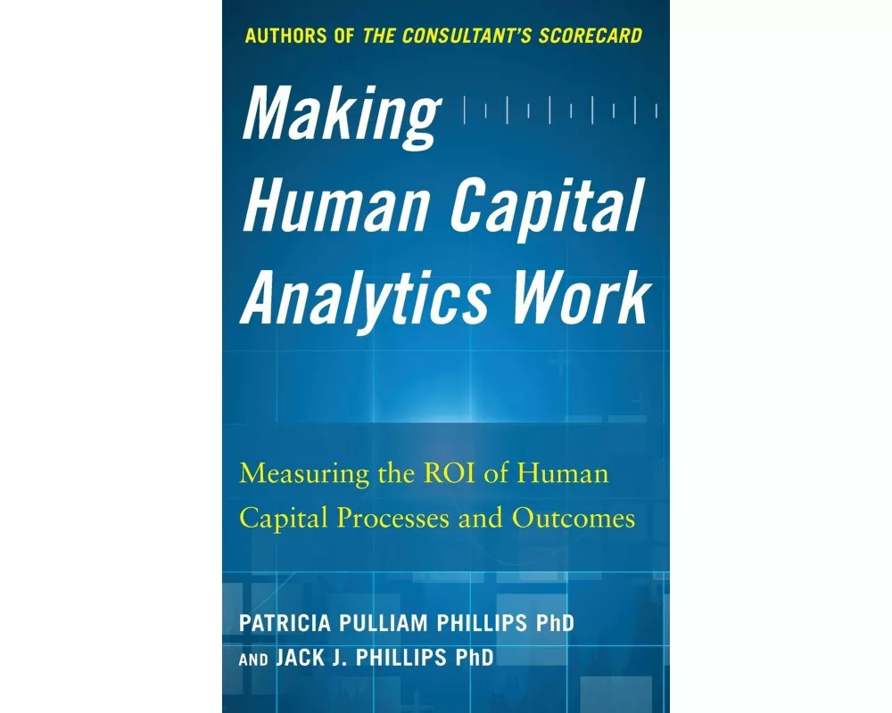 Making Human Capital Analytics Work: Measuring the ROI of Human Capital Processes and Outcomes