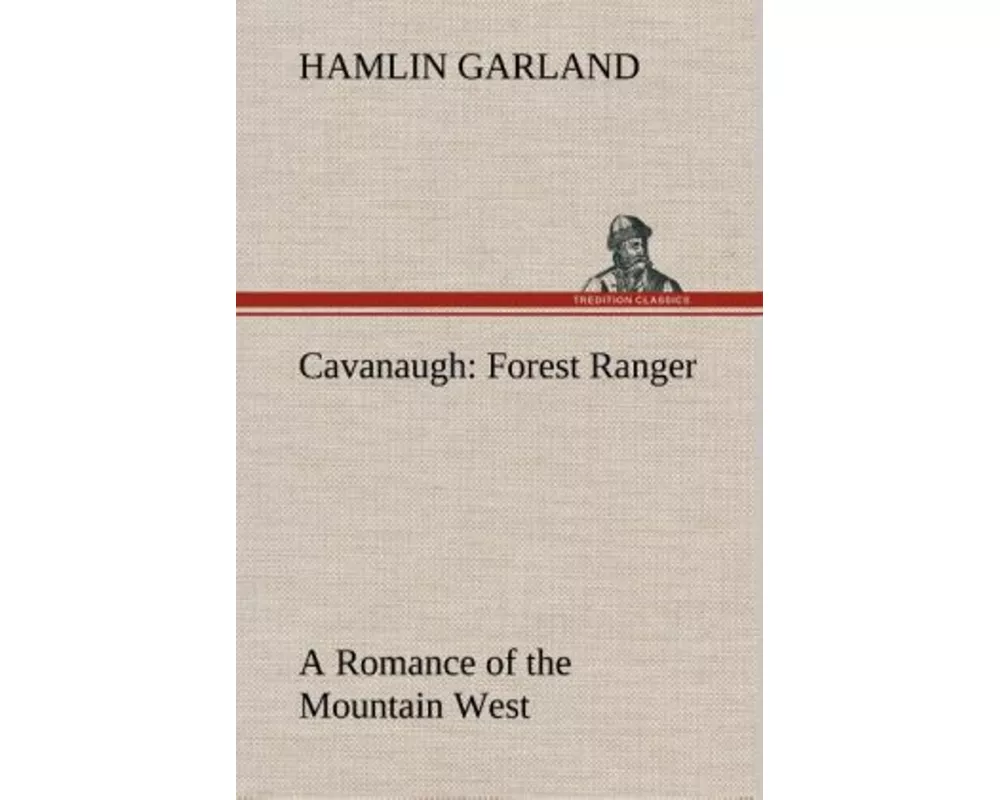 Cavanaugh: Forest Ranger A Romance of the Mountain West