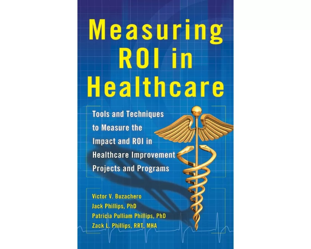Measuring ROI in Healthcare: Tools and Techniques to Measure the Impact and ROI in Healthcare Improvement Projects and Programs