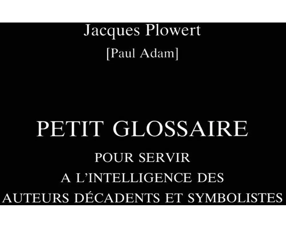 Petit Glossaire Pour Servir A L'intelligence Des Auteurs Decadents Et Symbolistes