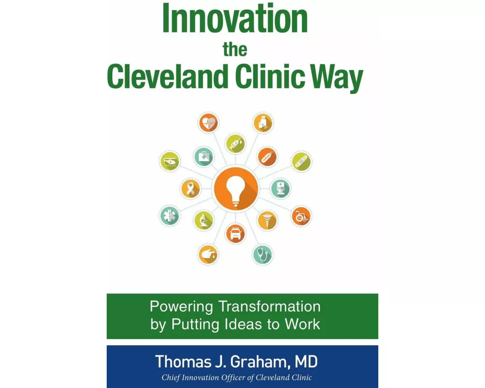 Innovation the Cleveland Clinic Way: Powering Transformation by Putting Ideas to Work