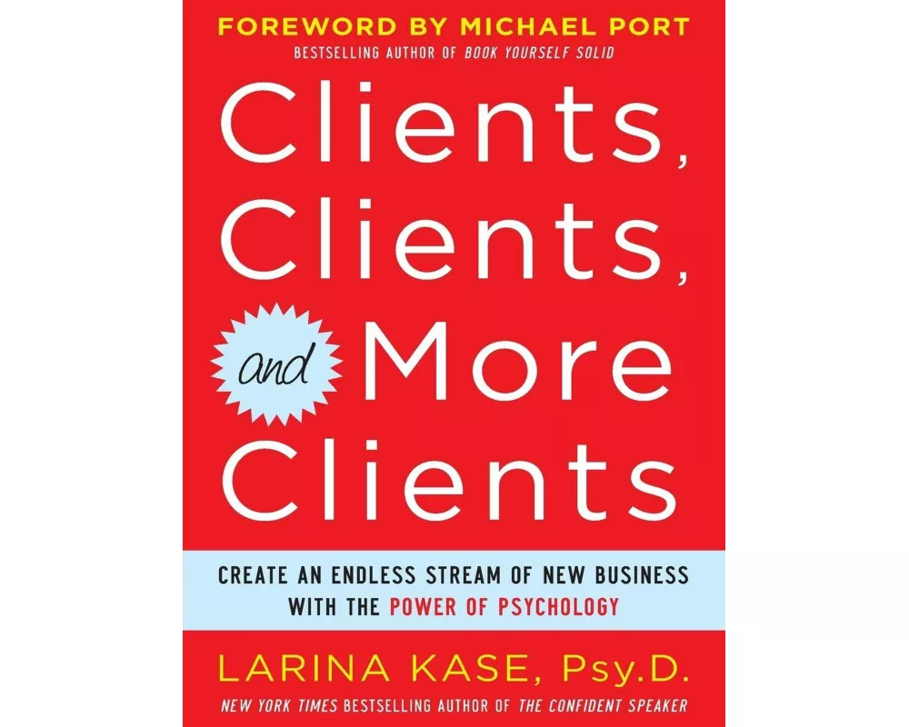 Clients, Clients, and More Clients: Create an Endless Stream of New Business with the Power of Psychology