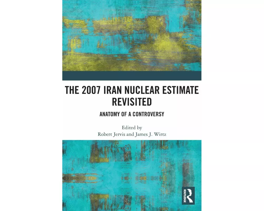 The 2007 Iran Nuclear Estimate Revisited