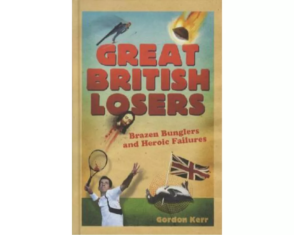 Great British Losers: Brazen Bunglers and Heroic Failures