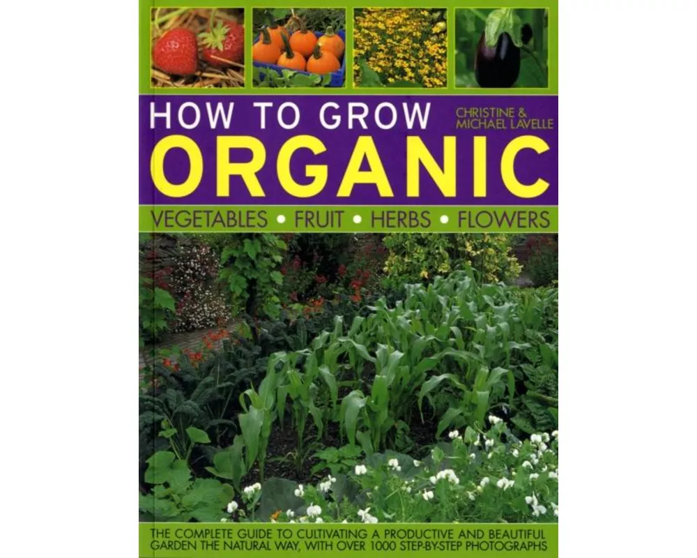 How to Grow Organic Vegetables, Fruit, Herbs and Flowers
