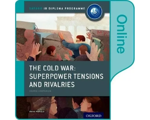 The Cold War - Superpower Tensions and Rivalries: IB History Online Course Book: Oxford IB Diploma Programme