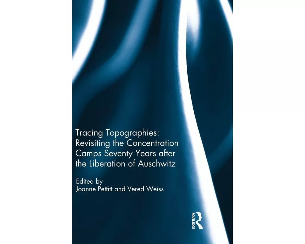 Tracing Topographies: Revisiting the Concentration Camps Seventy Years after the Liberation of Auschwitz