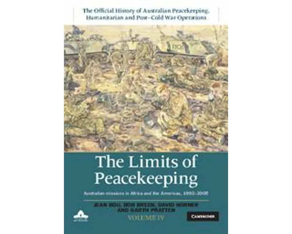 The Limits of Peacekeeping: Volume 4, The Official History of Australian Peacekeeping, Humanitarian and Post-Cold War Operations