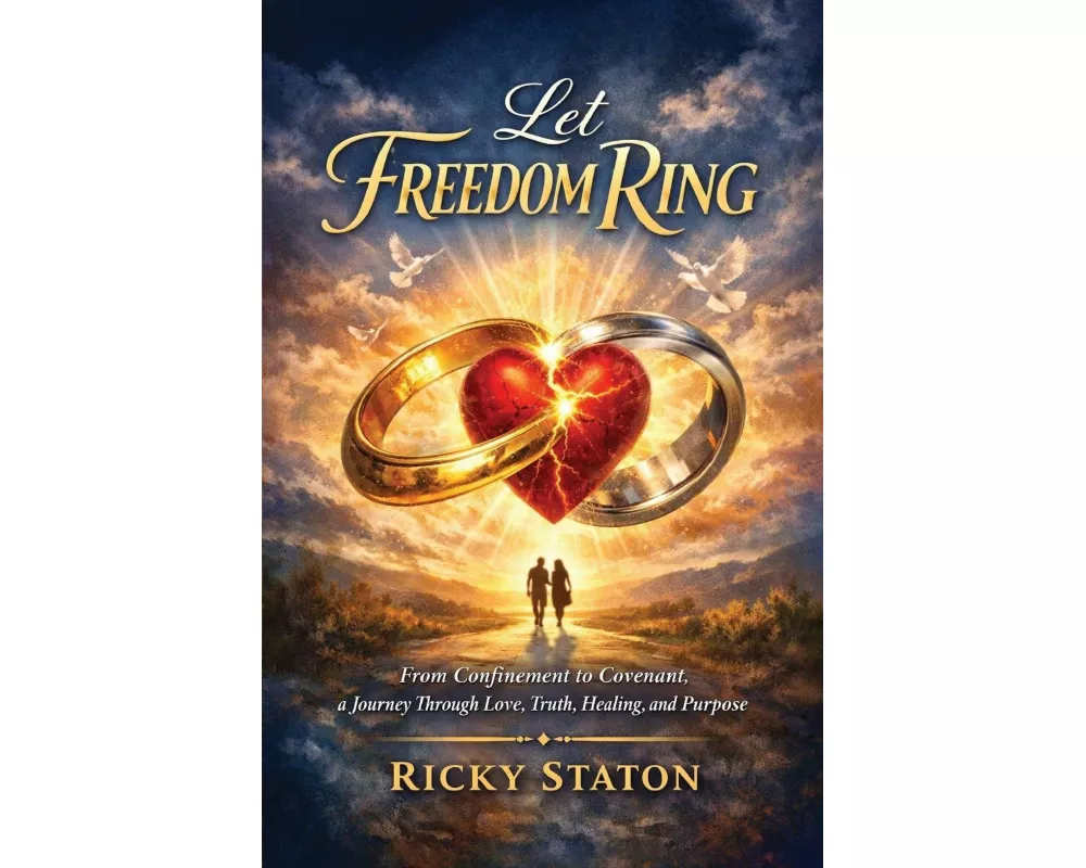 Let Freedom Ring, From Confinement to Covenant, a Journey Through Love, Truth, Healing, and Purpose