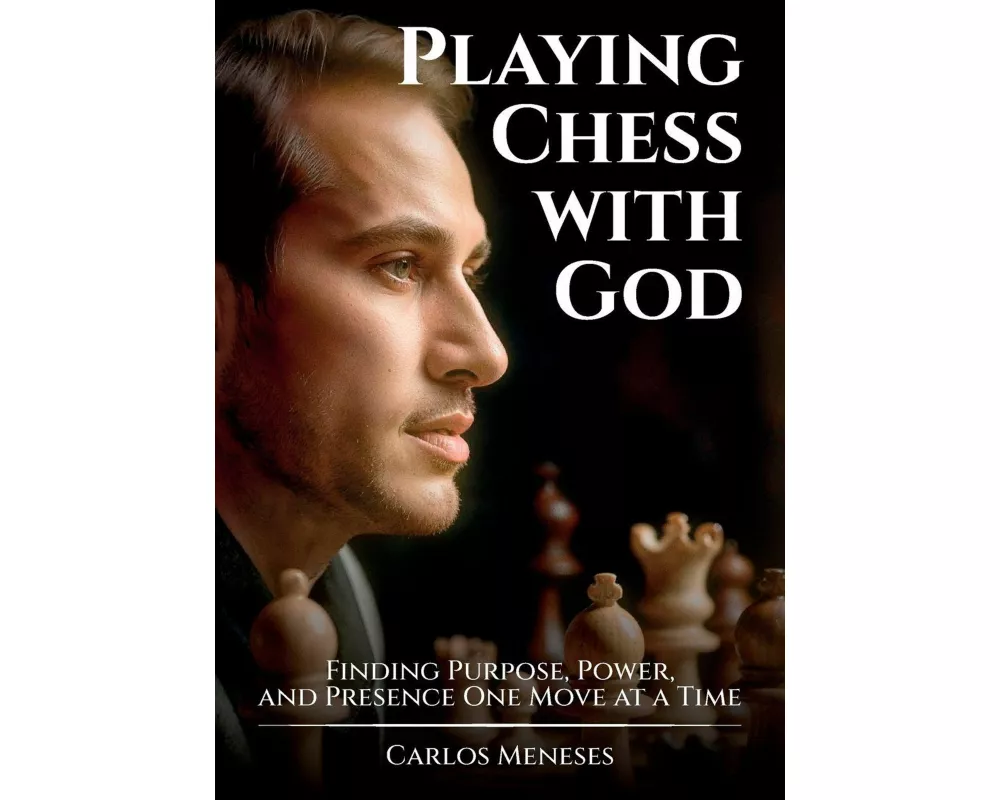 Playing Chess With God, Finding Purpose, Power, and Presence One Move at a Time