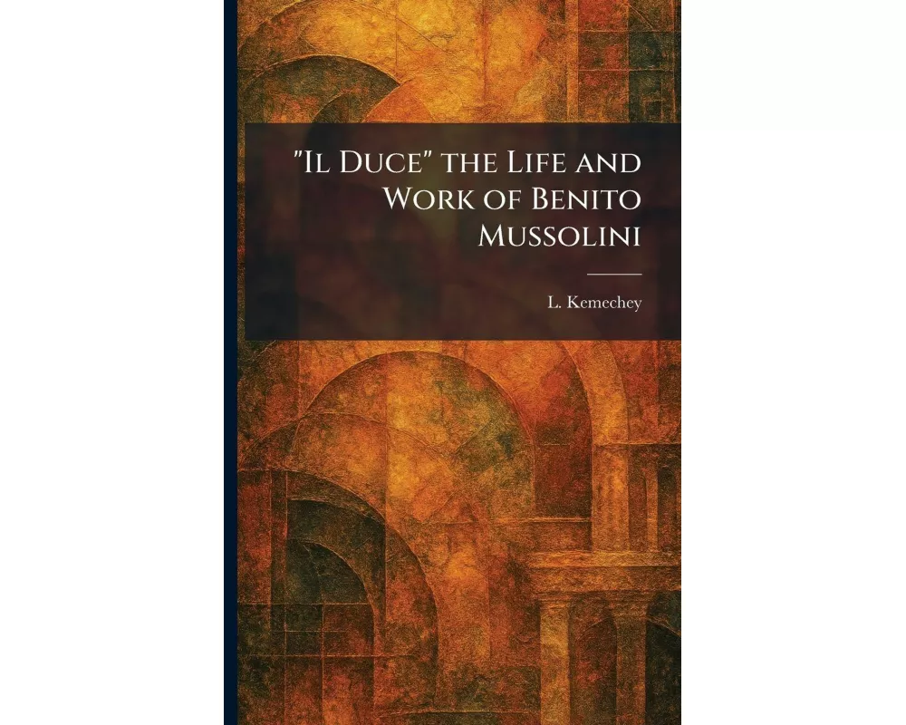 "Il Duce" the Life and Work of Benito Mussolini