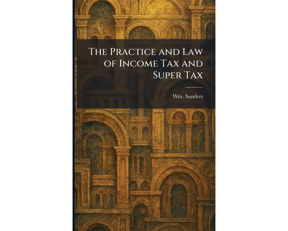 The Practice and Law of Income Tax and Super Tax