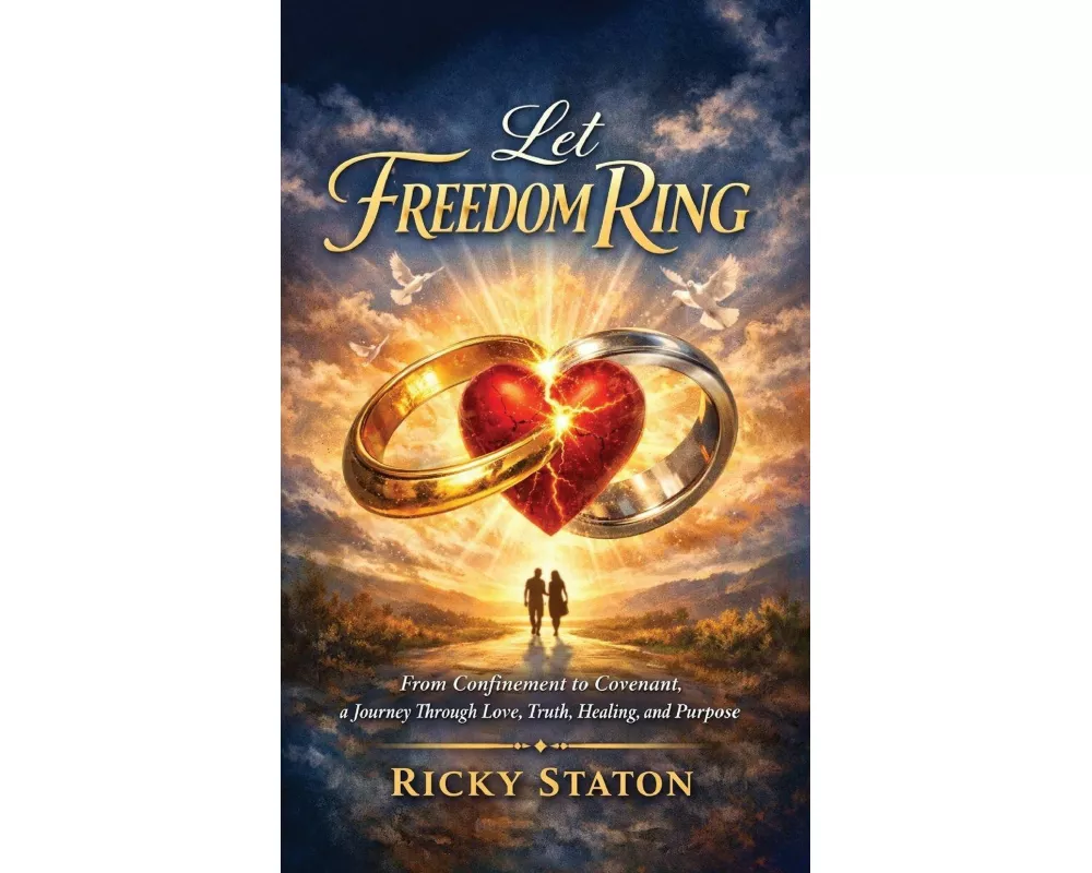 Let Freedom Ring, From Confinement to Covenant, a Journey Through Love, Truth, Healing, and Purpose