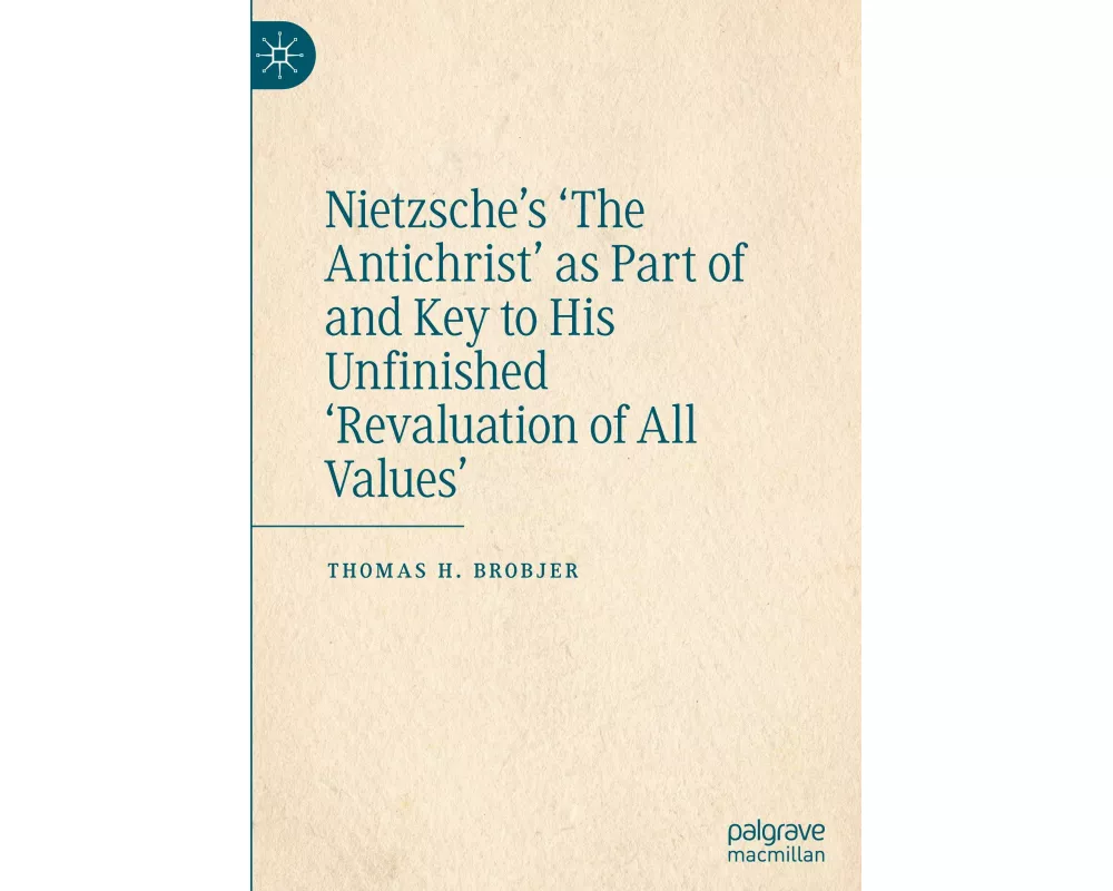 Nietzsche’s 'The Antichrist' as Part of and Key to His Unfinished 'Revaluation of All Values'
