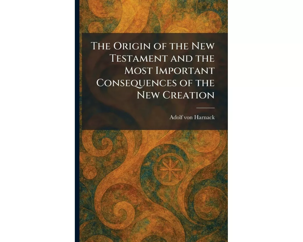 The Origin of the New Testament and the Most Important Consequences of the New Creation