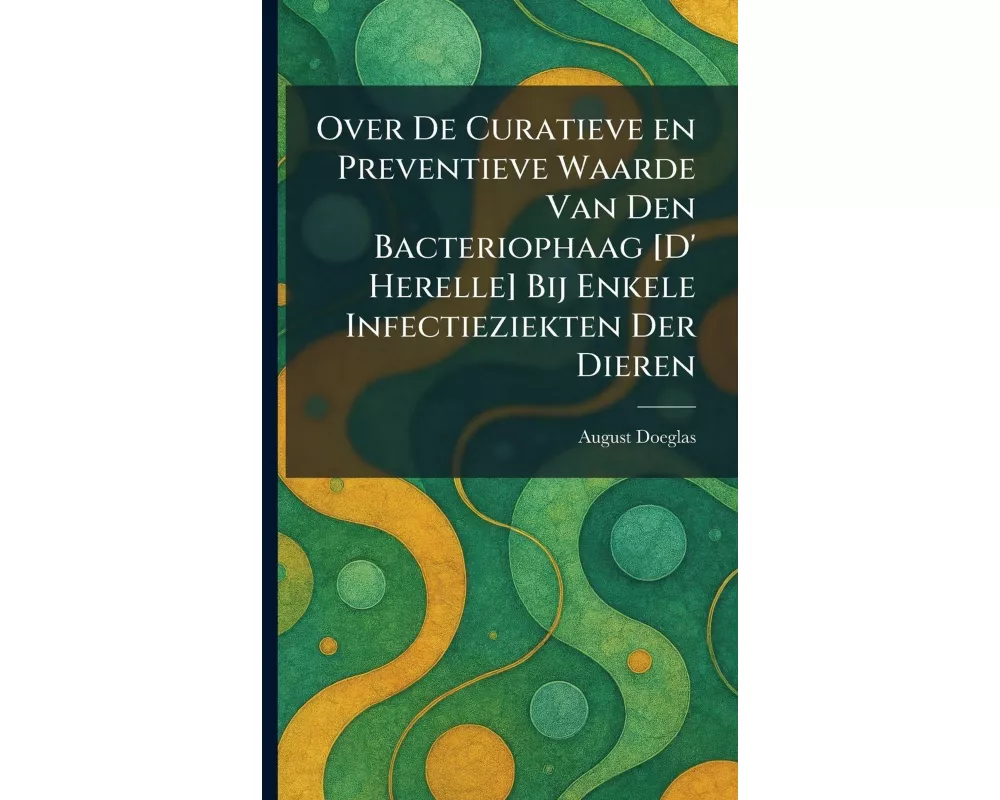 Over De Curatieve en Preventieve Waarde Van Den Bacteriophaag [D' Herelle] Bij Enkele Infectieziekten Der Dieren