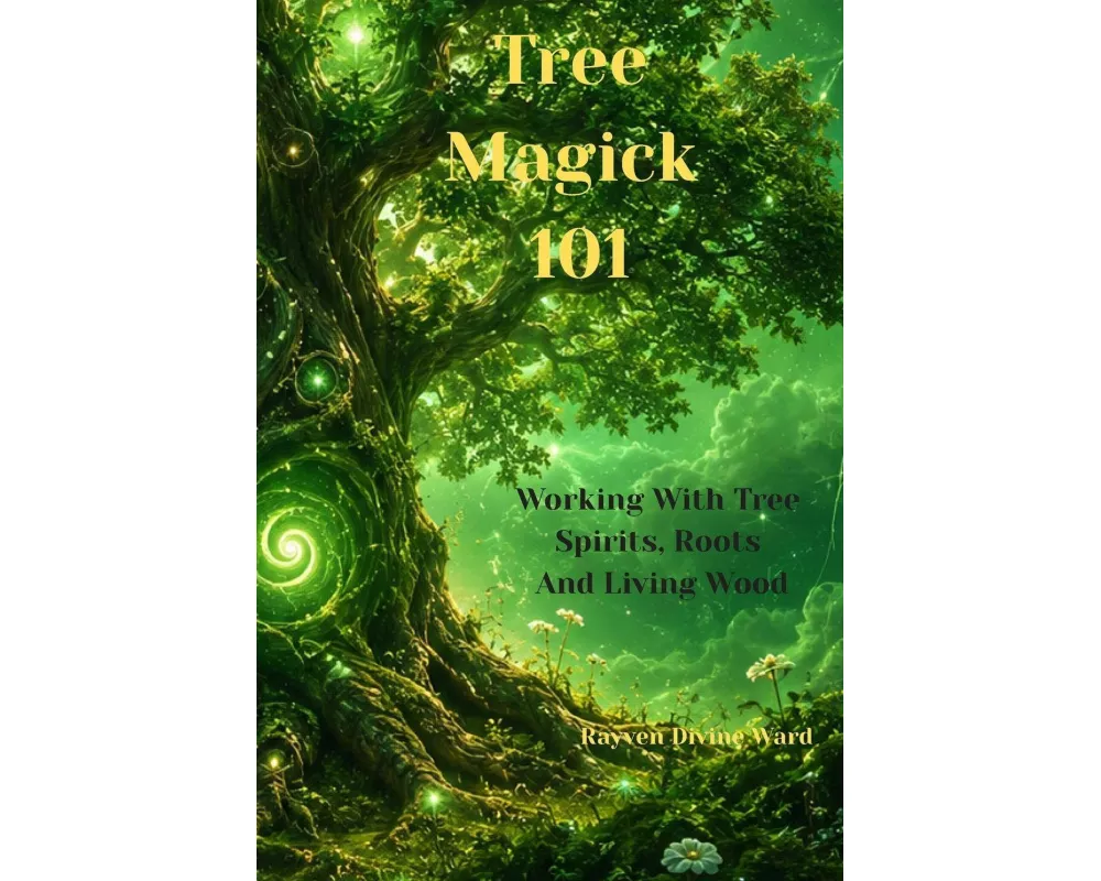 Tree Magick 101 Working With Tree Spirits, Roots, and Living Wood