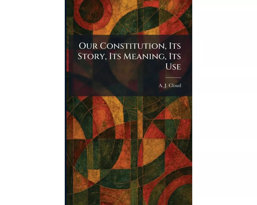 Our Constitution, Its Story, Its Meaning, Its Use