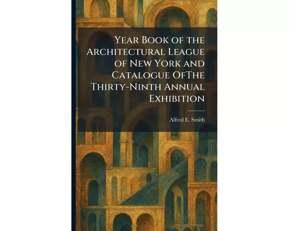 Year Book of the Architectural League of New York and Catalogue OfThe Thirty-Ninth Annual Exhibition