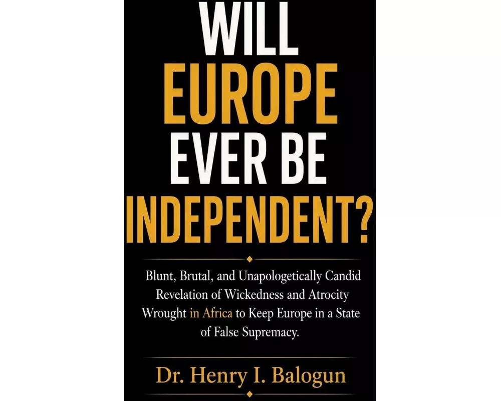 Will Europe ever be independent?, Blunt, Brutal, and Unapologetically Candid Revelation of Wickedness and Atrocity Wrought in Africa to Keep Europe in
