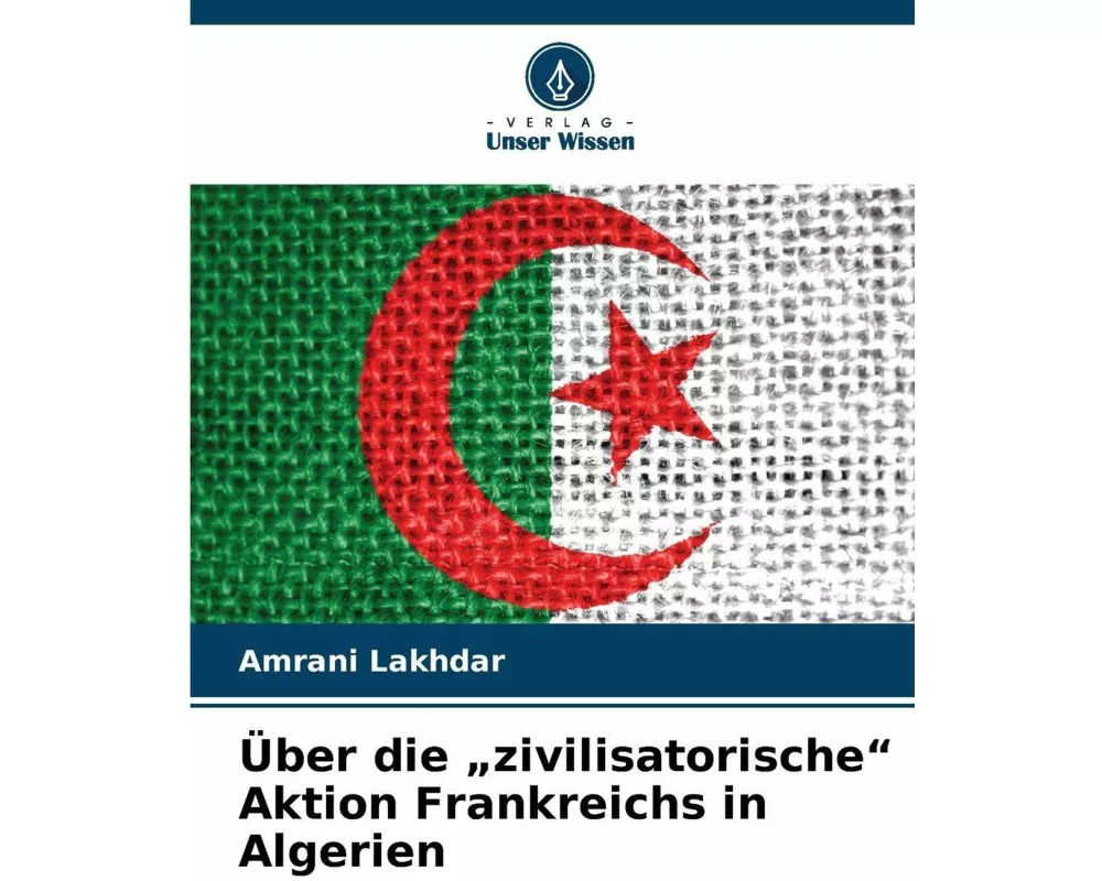 Über die "zivilisatorische" Aktion Frankreichs in Algerien