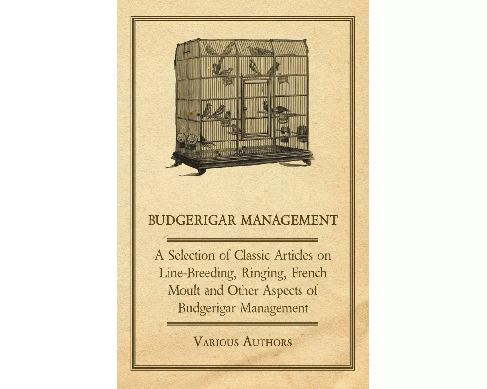 Budgerigar Management - A Selection of Classic Articles on Line-Breeding, Ringing, French Moult and Other Aspects of Budgerigar Management