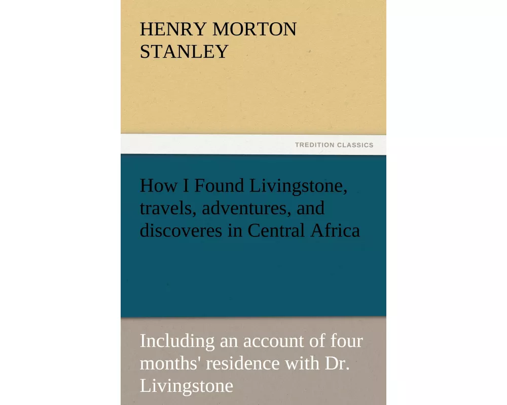 How I Found Livingstone, travels, adventures, and discoveres in Central Africa